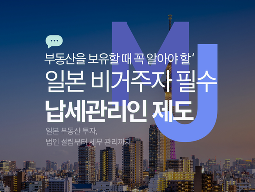 [필수정보] 일본 비거주자가 부동산을 보유할 때 꼭 알아야 할 ‘납세관리인 지정 제도’