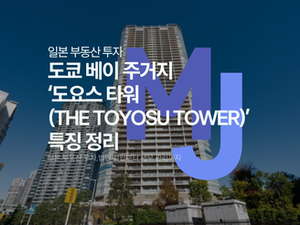 일본 법인 부동산 도쿄 베이 주거지‘도요스 타워(THE TOYOSU TOWER)’ 특징 정리