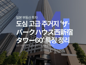 일본 법인 부동산 도심 고급 주거지‘ザ・パークハウス西新宿タワー60’ 특징 정리