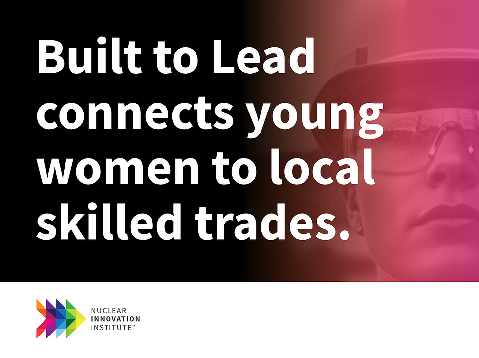 Text reads: "Built to Lead connects young women to local skilled trades." Image of a woman wearing safety goggles and a helmet. Logo: Nuclear Innovation Institute.