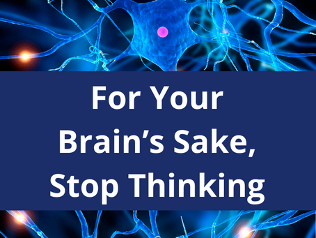 For Your Brain’s Sake, Stop Thinking