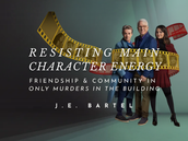 Resisting Main Character Energy: Friendship and Community in Only Murders in the Building—J. E. Bartel