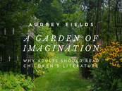 A Garden of Imagination: Why Adults Should Read Children’s Literature—Audrey Fields
