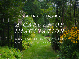 A Garden of Imagination: Why Adults Should Read Children’s Literature—Audrey Fields