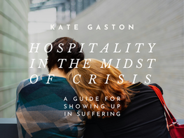 Hospitality in the Midst of Crisis: A Guide for Showing up in Suffering—Kate Gaston
