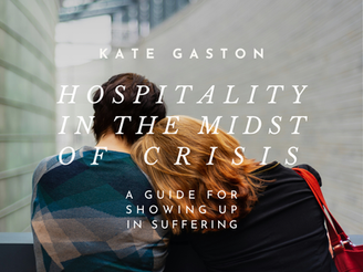 Hospitality in the Midst of Crisis: A Guide for Showing up in Suffering—Kate Gaston