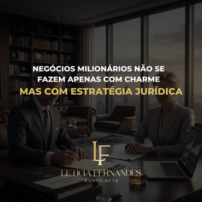 Negócios milionários não se fazem apenas com charme, mas com estratégia jurídica