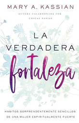 La verdadera fortaleza: Hábitos sorprendentemente sencillos de una mujer espiritualmente fuerte