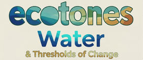 ECOTONES: Water & Thresholds of Change