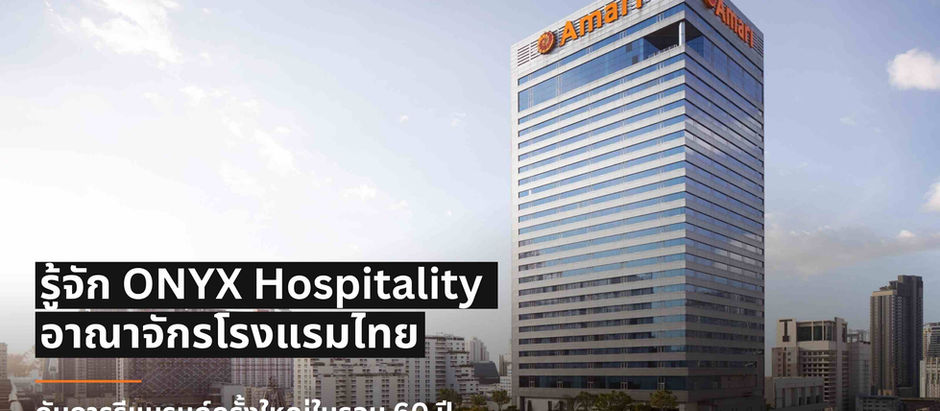 ONYX Hospitality Group 60 ปี แห่งการเดินทาง เมื่อเชนโรงแรมไทยกำลังรีแบรนด์ครั้งใหญ่ และส่งออก Thai Hospitality สู่เวทีโลก