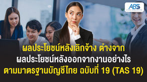 ผลประโยชน์หลังเลิกจ้าง ต่างจาก ผลประโยชน์หลังออกจากงานอย่างไร ตามมาตรฐานบัญชีไทย ฉบับที่ 19 (TAS 19)