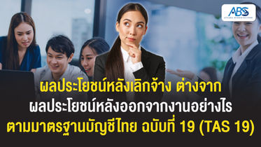 ผลประโยชน์หลังเลิกจ้าง ต่างจาก ผลประโยชน์หลังออกจากงานอย่างไร ตามมาตรฐานบัญชีไทย ฉบับที่ 19 (TAS 19)