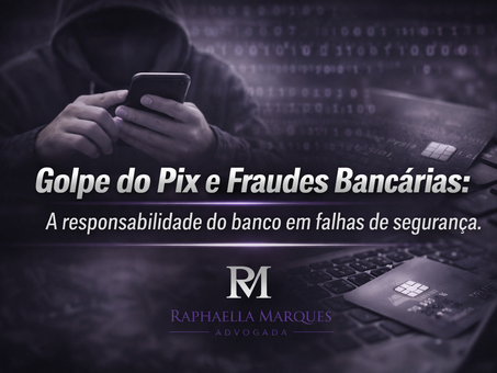 Golpe do Pix e Fraudes Bancárias: A Responsabilidade do Seu Banco e Como se Proteger