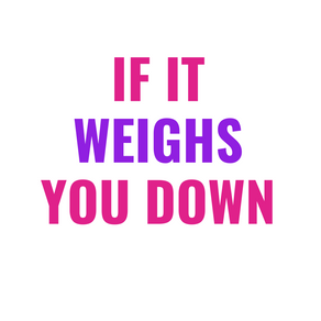 If It Weighs You Down