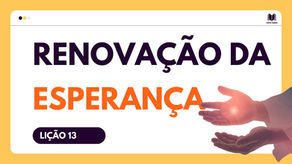 Lição 13 - Renovação da Esperança | Dinâmicas, Slides e Subsídios para EBD