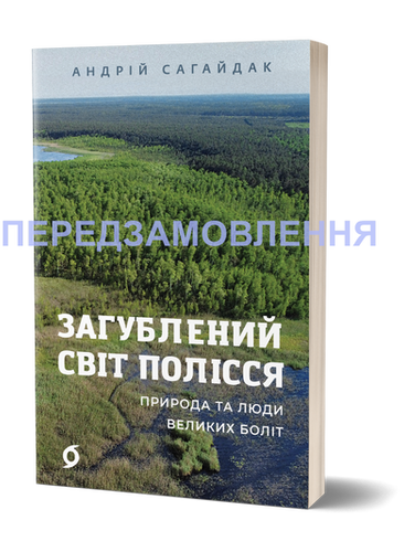 Андрій Сагайдак «Загублений світ Полісся. Природа та люди великих боліт ...