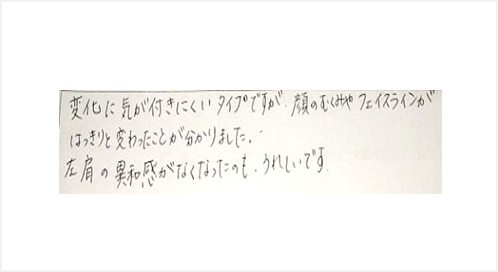 変化に気が付きにくいタイプですが顔のむくみやフェイスラインははっきりと変わった事が分かりました。左肩の違和感がなくなったのも嬉しいと姿美人.(シルエット)で筋膜リリース整体と小顔矯正を体験した口コミ くいしばり 人気 大阪市