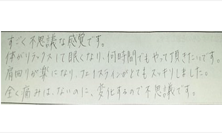 すごく不思議な感覚です。体がリラックスして眠くなり何時間でもやって頂きたいです。肩回りが楽になりフェイスラインがとてもスッキリした。全く痛みはないのに変化するので不思議ですとシルエットの筋膜リリース整体と小顔矯正施術の口コミ 大阪