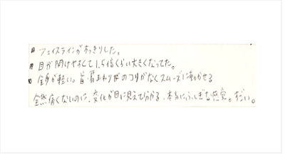 フェイスラインがすっきりした。目が開けやすくて1.5倍くらい大きくなってた。全身が軽い。首肩まわりのコリがなくスムーズに動かせる。全然痛くないのに変化が目に見えて分かる。本当にふしぎな感覚。すごいとシルエットの筋膜整体の口コミ