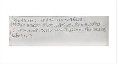 自分が寝ている時にいかに力が入っているのかを痛感しました。施術後に身体全体がリラックスして腰や肩の浮いた感じが無くなり驚きました。フェイスラインが確実にひきしまっているのが目に見えて分かり嬉しい変化を実感したとシルエットの口コミ