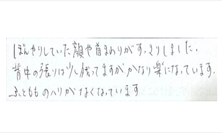 ぼんやりしていた顔や首まわりがすっきりしました。背中のハリは少し残っていますがかなり楽になっています。ふともものハリがなくなっていますと姿美人.(シルエット)で筋膜リリース整体を体験した口コミ 食いしばり ヘッド筋膜リリース 大阪
