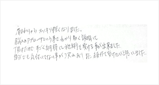 肩まわりからスッキリ軽くなりました。脳へのアプローチという事でわかり易く説明して頂けたので、すごく納得して施術を受ける事が出来ました。自分でも気付いていない事が沢山あり、また続けて受けたいと思いましたとシルエットの整体の口コミ