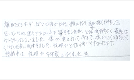 顔がとてもすっきり余計な肉がとれて小顔になり目力が強くなりました。思っていたのと違うアプローチで驚きましたがとても気持ちよく最後はウトウトしました。体が楽になって今まで体がすごく頑張ってくれていた事に気付いた。説明が分かりやすい
