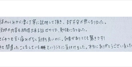 体の仕組みから凄く丁寧に説明して頂き不安が無くなりました。説明の内容も納得出来る話ばかりで勉強になりました。施術も全く痛みがなく気持ち良いのに、効果がありとても驚きです!色々間違ったことをしているということに気付けましたとクチコミ