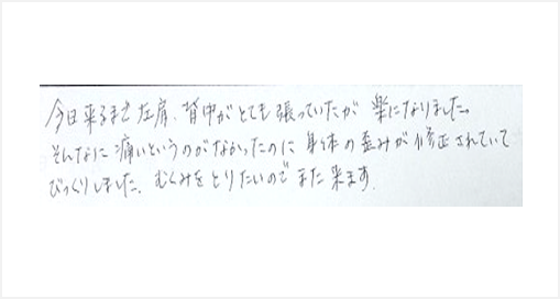 今日来るまで左肩、背中がとても張っていたのが楽になりました。そんなに痛いというのがなかったのに身体の歪みが修正されていてびっくりしました。むくみをとりたいので、また来ますとシルエットで筋膜リリース整体を体験した口コミ 大阪