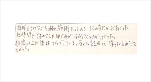 説明を受けながらの施術だったので体の変化がよくわかった。短時間で体のクセや歪みがなおってくるのがわかった。想像以上に体はつながっていて互いに支え合って保っているとわかったと姿美人.(シルエット)の筋膜リリース整体の口コミ 大阪市