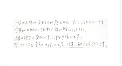 どんどん体が変わるのが感じられすごく心地よかった。全身がやわらかくほぐれて体が軽くなりました。顔の矯正も変化がすぐにわかり嬉しい。続けて体を変えていきたいと姿美人.(シルエット)の筋膜リリース整体の口コミ オススメ 人気 大阪市