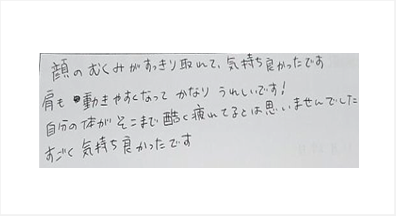 顔のむくみがすっきり取れて気持ち良かった。肩も動きやすくなってかなりうれしい！自分の体がそこまで酷く疲れてるとは思いませんでした。すごく気持ち良かったと姿美人.(シルエット)の筋膜リリース整体の感想口コミ コメント 人気 大阪市