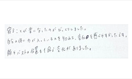 寝ることが楽になったのがびっくりした。自分の体に力が入っているのを知れて変化を感じやすかった。顔やバストの位置も1回で変化がありましたと姿美人.(シルエット)で筋膜リリース整体を体験した感想くちこみ コメント ポスト 大阪