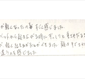 体全体が軽くなったのをすごく感じた。いつもベッドから起き上がる時にずっしりと重さやだるさを感じていたが軽く起き上がることができた。顔は手でさわった感じが最初とは違うのを感じたと姿美人.(シルエット)の筋膜整体と小顔矯正の口コミ