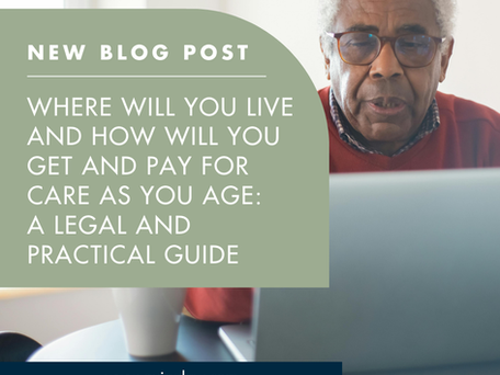 Where Will You Live and How Will You Get and Pay For Care As You Age? A Legal and Practical Guide