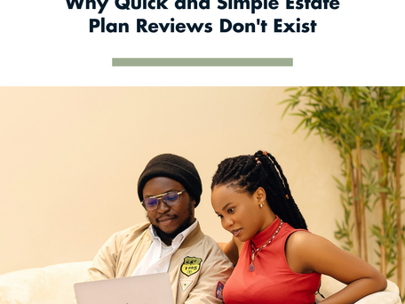 Why Quick and Simple Estate Plan Reviews Don't Exist