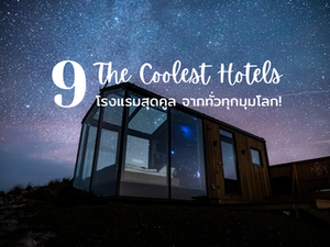 9 The Coolest Hotels โรงแรมสุดคูล จากทั่วทุกมุมโลก!