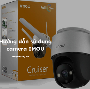 Hướng dẫn sử dụng camera IMOU hiệu quả nhất cho gia đình