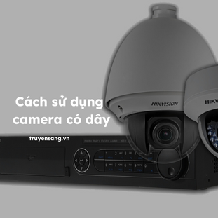 Hướng Dẫn Cách Sử Dụng Camera Có Dây Cho Hệ Thống Giám Sát Chuyên Nghiệp