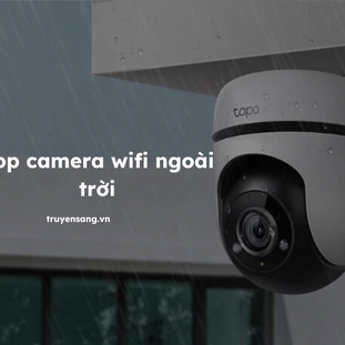 Top Camera WiFi Ngoài Trời Được Yêu Thích Tại Truyền Sáng