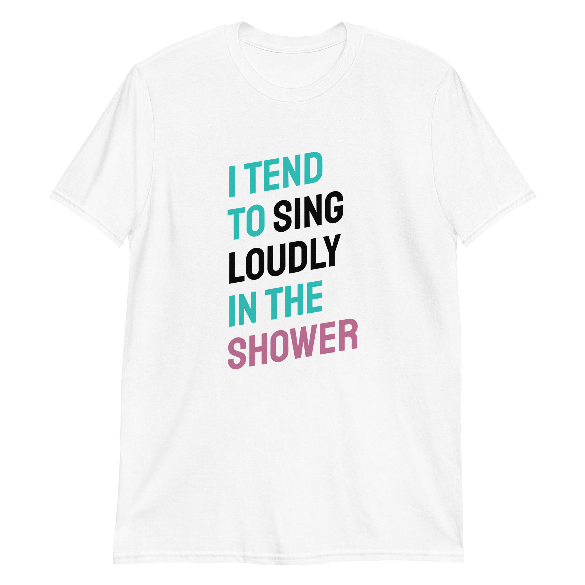 I Tend to Sing Loudly in the Shower • Unisex T-Shirt