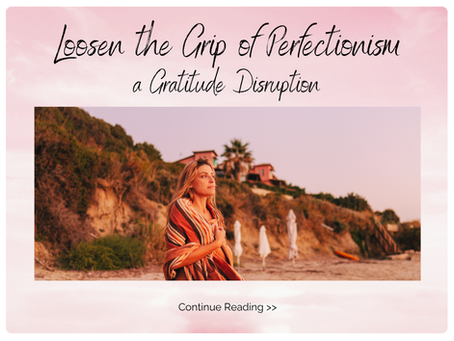 Loosen the Grip of Perfectionism: Gratitude as Disruptor