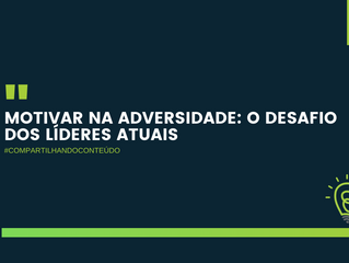 Motivar na adversidade: o desafio dos líderes atuais.
