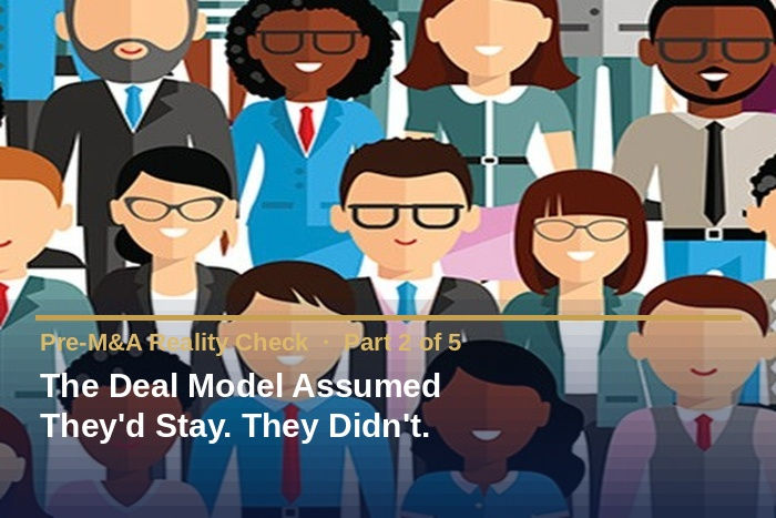 Pre-M&A Reality Check – Part 2 The Deal Model Assumed They’d Stay. They Didn’t.