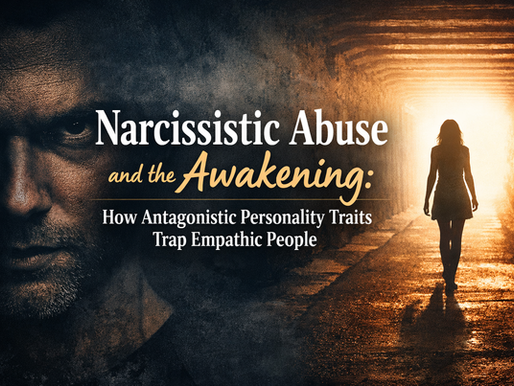 Narcissistic Abuse and the Awakening: How Antagonistic Personality Traits Trap Empathic People