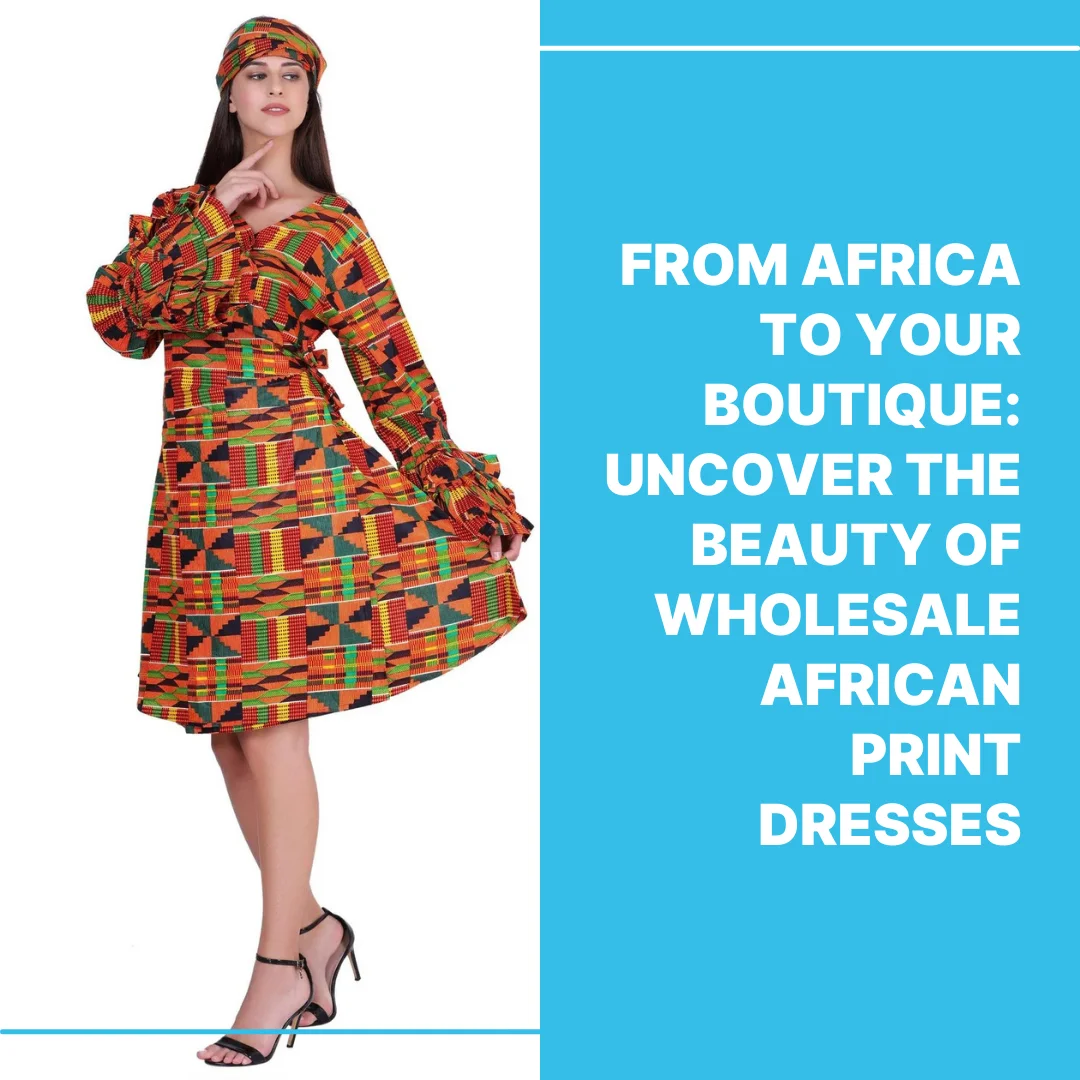 from-africa-to-your-boutique-uncover-the-beauty-of-wholesale-african-print-dresses