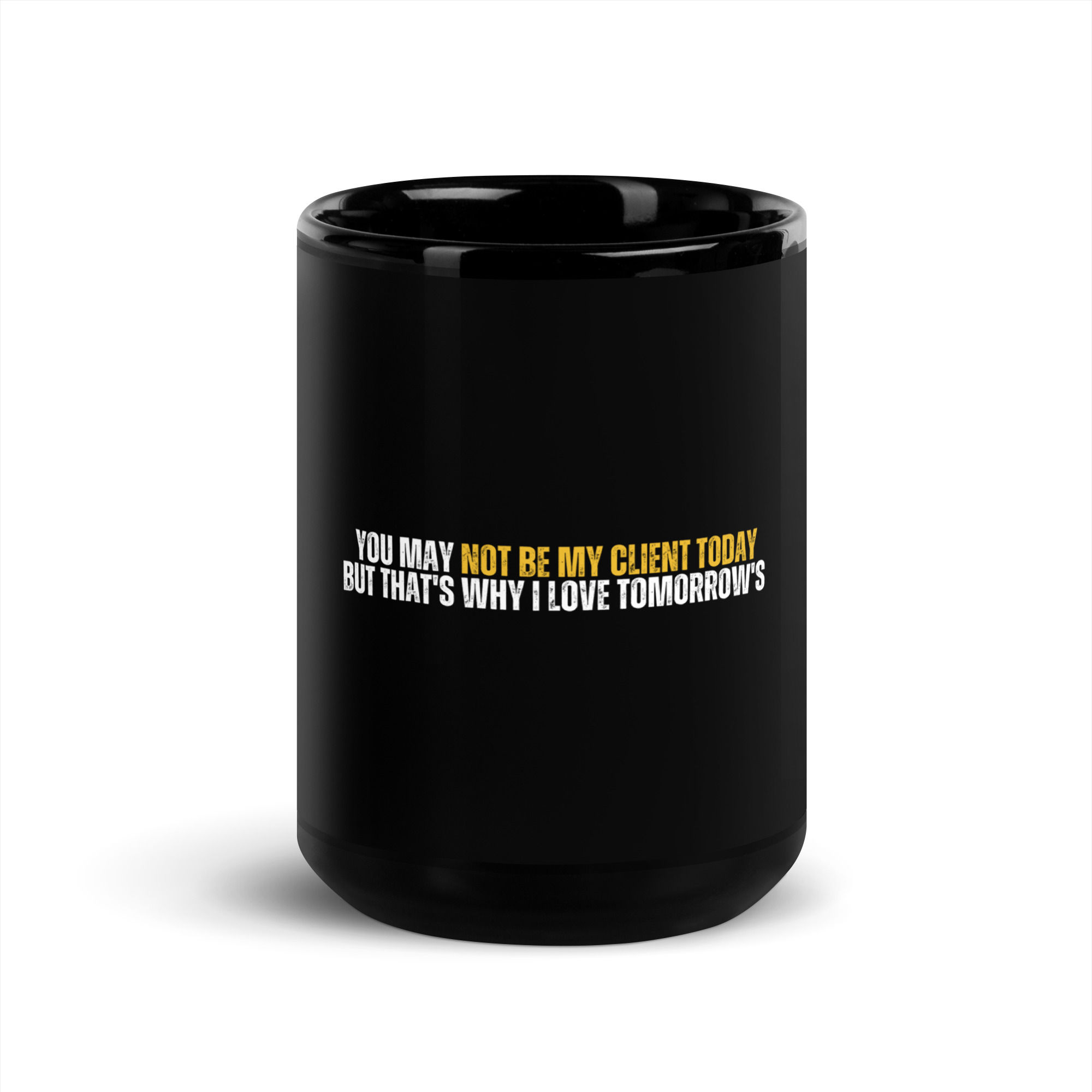 You May Not Be My Client Today But That's Why I Love Tomorrow Black Glossy Mug