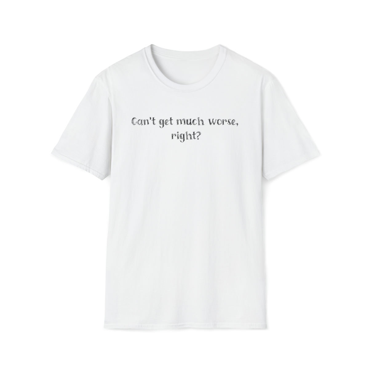 Can't Get Much Worse, Right? Unisex Softstyle T-Shirt