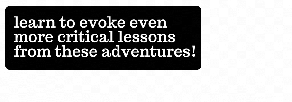 Learn to evoke even more critical lessons from these adventures!