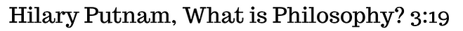 Hilary Putnam, What is Philosophy? 3:19